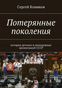 Потерянные поколения. История детских и молодежных организаций СССР - Комяков Сергей